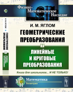 Геометрические преобразования. Том 2: ЛИНЕЙНЫЕ И КРУГОВЫЕ ПРЕОБРАЗОВАНИЯ. Т.2. Изд. 4, стереотип