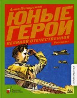 Анна Печерская: Юные герои Великой Отечественной войны