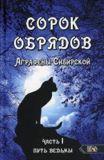 Сорок обрядов Аграфены Сибирской. Часть 1. Путь Ведьмы