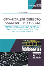 Организация сетевого администрирования. Сетевые операционные системы, серверы, службы и протоколы. Практические работы. Учебное пособие для СПО, 3-е изд., стер