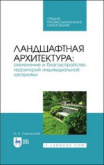 Ландшафтная архитектура: озеленение и благоустройство территорий индивидуальной застройки. Учебное пособие для СПО, 3-е изд., стер