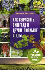 Виктор Жвакин: Как вырастить виноград и другие любимые ягоды. Простые и понятные инструкции для начинающих
