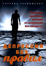 Татьяна Трофименко: Депрессия без правил. Реальная практика выхода из депрессии без лекарств