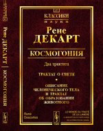 Космогония. Два трактата: Трактат о свете. Описание человеческого тела и трактат об образовании животного. Пер. с фр