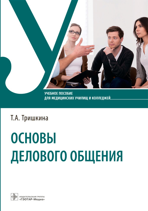 Основы делового общения : учебное пособие / Т.А.Тришкина. — Москва : ГЭОТАР-Медиа, 2022. — 240 с