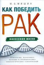 Юрий Мишин: Как победить рак. Философия жизни. Этиология, патогенез, лечение и профилактика