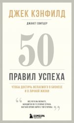 50 правил успеха, чтобы достичь желаемого в бизнесе и в личной жизни (13-издание)