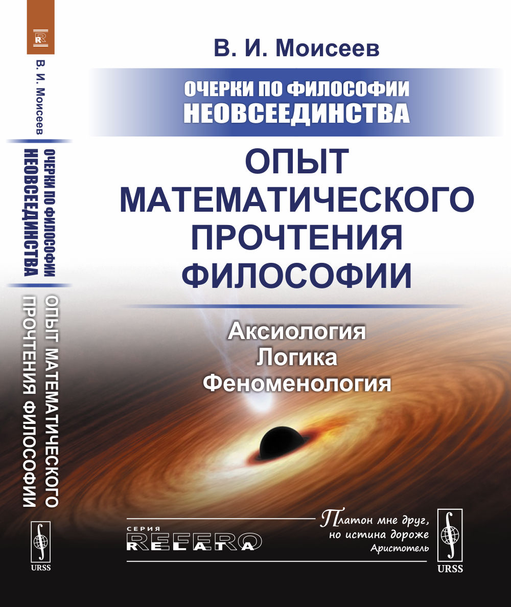 Очерки по философии неовсеединства: Опыт МАТЕМАТИЧЕСКОГО ПРОЧТЕНИЯ ФИЛОСОФИИ: Аксиология. Логика. Феноменология. Изд. стереотип