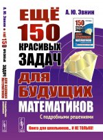 Ещё 150 красивых задач для будущих математиков: С подробными решениями