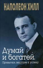 Наполеон Хилл: Думай и богатей. Привычки, ведущие к успеху