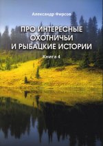 Александр Фирсов: Про интересные охотничьи и рыбацкие истории. Книга 4
