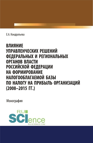 Влияние управленческих решений федеральных и региональных органов власти Российской Федерации на формирование налогооблагаемой базы по налогу на прибыль организаций (2008-2015 г.г.). (Аспирантура, Бакалавриат, Магистратура, Специалитет). Монография