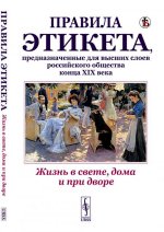 Жизнь в свете, дома и при дворе: Правила этикета, предназначенные для высших слоев российского общества конца XIX века. (Репринтное воспроизведение издания 1890г. Дореволюционные правила орфографии русского языка)