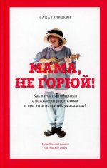 Галицкий, Яковлев: Мама, не горюй! Как научиться общаться с пожилыми родителями и при этом не сойти с ума самому?