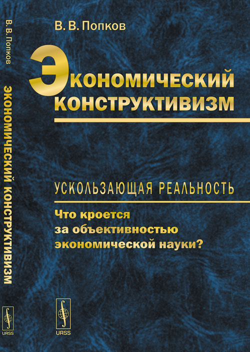 Экономический конструктивизм: Ускользающая реальность: что кроется за объективностью экономической науки? Изд. стереотип