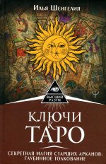 Илья Шенгелия: Ключи к Таро. Секретная магия Старших Арканов. Глубинное толкование