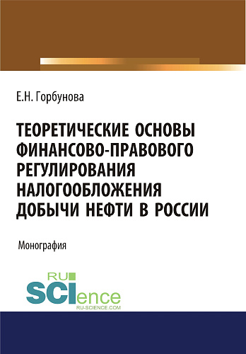 Теоретические основы финансово-правового регулирования налогообложения добычи нефти в России. (Бакалавриат, Магистратура). Монография