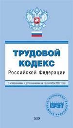 Трудовой кодекс РФ: с изменениями и дополнениями на 15 сентября 2007 года