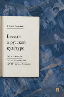 Беседы о русской культуре. Быт и традиции русского дворянства (XVIII -начало XIX века)