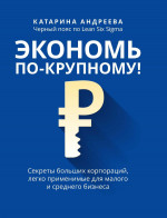 Катарина Андреева: Экономь по-крупному! Секреты больших корпораций, легко применимые для малого и среднего бизнеса