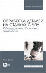 Обработка деталей на станках с ЧПУ. Оборудование. Оснастка. Технология. Учебное пособие для вузов, 6-е изд, стер