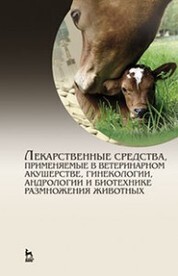 Лекарственные средства, применяемые в ветеринарном акушерстве, гинекологии, андрологии и биотехнике размножения животных. Справочное пособие для вузов, 2-е изд.,стер