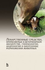 Лекарственные средства, применяемые в ветеринарном акушерстве, гинекологии, андрологии и биотехнике размножения животных. Справочное пособие для вузов, 2-е изд.,стер