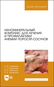 Наноминеральный комплекс для лечения и профилактики анемии поросят-сосунов. Монография, 2-е изд., стер