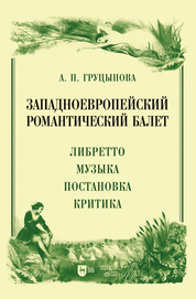 Западноевропейский романтический балет: либретто, музыка, постановка, критика. Монография, 2-е изд., стер