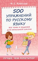 Филипп Алексеев: 500 упражнений по русскому языку. Все темы и задания для начальной школы