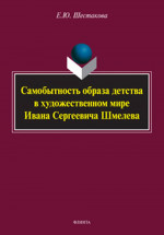 Самобытность образа детства в художественном мире Ивана Сергеевича Шмелева : монография