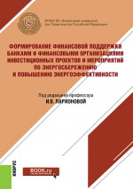Формирование финансовой поддержки банками и финансовыми организациями инвестиционных проектов и мероприятий по энергосбережению и повышению энергоэффективности. (Бакалавриат, Магистратура). Монография