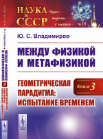 Между физикой и метафизикой. Книга 3: ГЕОМЕТРИЧЕСКАЯ ПАРАДИГМА: испытание временем. № 18 Кн.3. Изд. стереотип