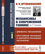 Механизмы в современной технике. Справочное пособие для инженеров, конструкторов и изобретателей. В 7 томах: Элементы механизмов. Простейшие рычажные и шарнирно-рычажные механизмы. Т.I. Изд. стереотип