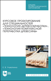 Курсовое проектирование для специальностей «Технология деревообработки», «Технология комплексной переработки древесины». Учебное пособие для СПО, 3-е изд., стер