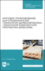 Курсовое проектирование для специальностей «Технология деревообработки», «Технология комплексной переработки древесины». Учебное пособие для СПО, 3-е изд., стер