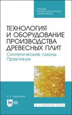 Технология и оборудование производства древесных плит. Синтетические смолы. Практикум. Учебное пособие для СПО, 2-е изд., стер