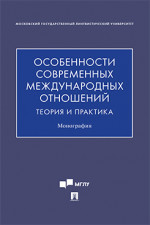 Особенности современных международных отношений: теория и практика. Монография