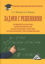 Задачи с решениями по высшей математике, теории вероятностей, математической статистике, математическому программированию: Учебное пособие для бакалав