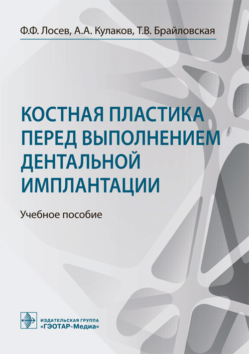 Костная пластика перед выполнением дентальной имплантации : учебное пособие / Ф. Ф. Лосев, А. А. Кулаков, Т. В. Брайловская. — Москва : ГЭОТАР-Медиа, 2022. — 208 с