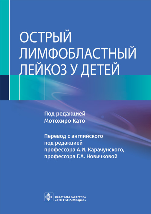 Острый лимфобластный лейкоз у детей / под ред. Мотохиро Като ; пер. с англ. под ред. А. И. Карачунского, Г. А. Новичковой. — Москва : ГЭОТАР-Медиа, 2022. — 272 с. : ил