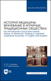 История медицины: врачевание в аграрных, традиционных обществах. На английском и русском языках. History of Medicine: Healing in Agrarian, Traditional Societies. In English and Russian. Учебное пособие для вузов