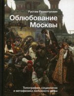 Рустам Рахматуллин: Облюбование Москвы. Топография, социология и метафизика любовного мифа