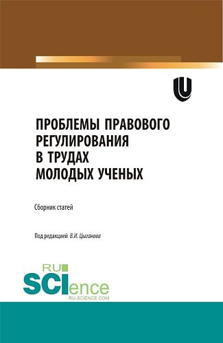 Проблемы правового регулирования в трудах молодых ученых. (Аспирантура, Бакалавриат, Магистратура, Специалитет). Сборник статей