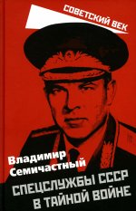 Владимир Семичастный: Спецслужбы СССР в тайной войне