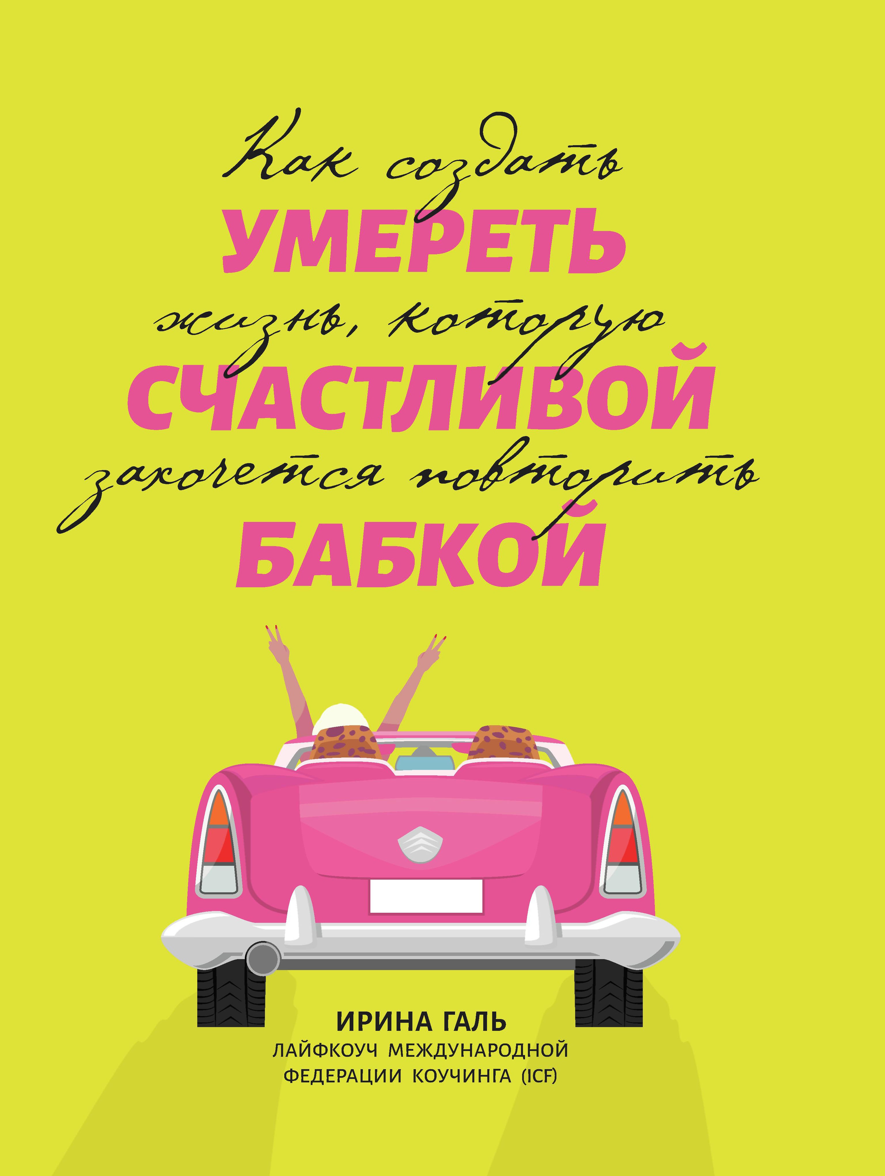 Ирина Галь: Умереть счастливой бабкой. Как создать жизнь, которую захочется повторить