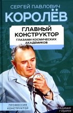 Королев. Главный конструктор глазами космических академиков