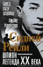 Сидней Рейли: шпион-легенда XX века. Исто­рические факты, воспоминания соратников и близких