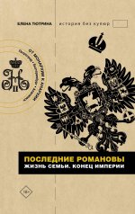 Елена Тютрина: Последние Романовы. Жизнь семьи. Конец империи