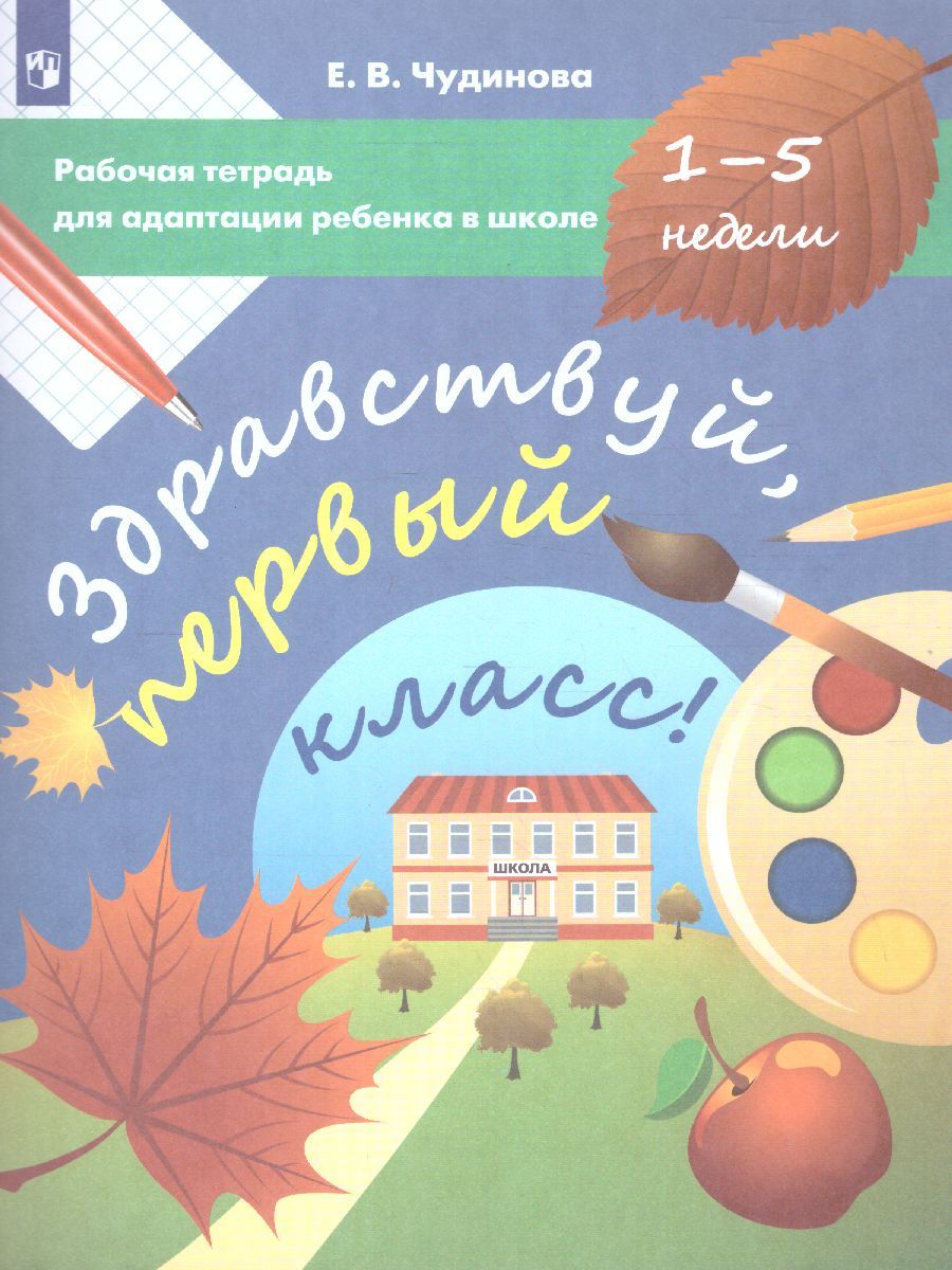 Здравствуй, первый класс! Рабочая тетрадь для адаптации ребенка в школе (1-5 недели)